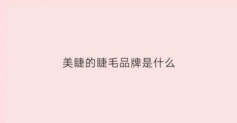 美睫的睫毛品牌是什么(美睫品牌有哪些)