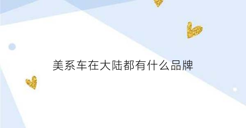 美系车在大陆都有什么品牌(美系车所有车型)