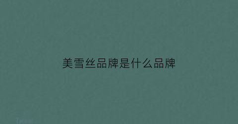 美雪丝品牌是什么品牌(美雪丝品牌是什么品牌旗下的)