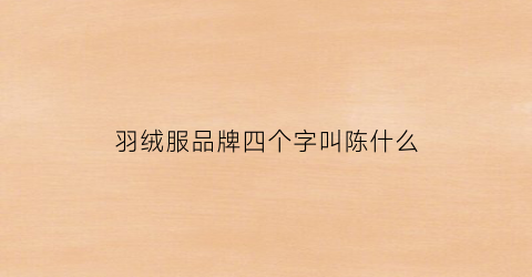 羽绒服品牌四个字叫陈什么(四个字的羽绒服名字)