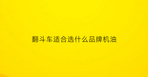 翻斗车适合选什么品牌机油