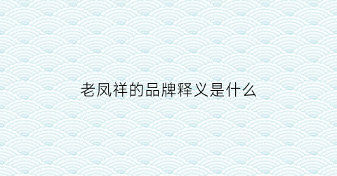 老凤祥的品牌释义是什么(老凤祥品牌简介2018)
