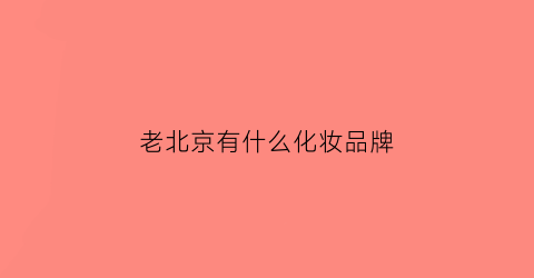 老北京有什么化妆品牌(北京老字号化妆品)