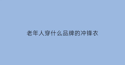 老年人穿什么品牌的冲锋衣