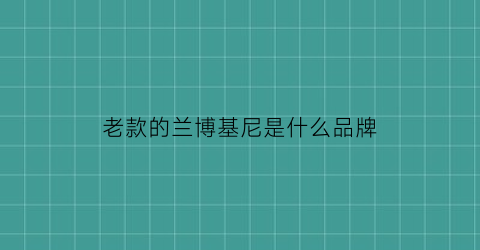老款的兰博基尼是什么品牌(兰博基尼老款车型)