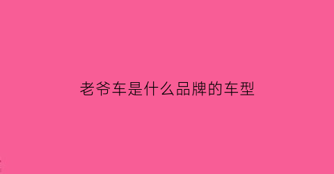 老爷车是什么品牌的车型(老爷车是什么档次)