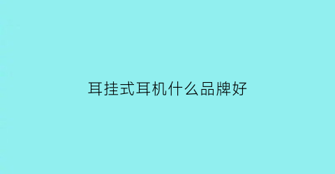 耳挂式耳机什么品牌好(耳挂式耳机哪个品牌好)