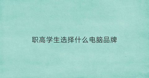 职高学生选择什么电脑品牌(适合职高生的大学)
