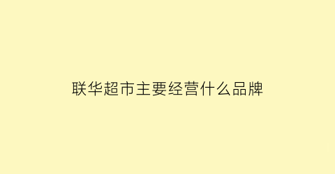 联华超市主要经营什么品牌(联华超市属于哪个公司)