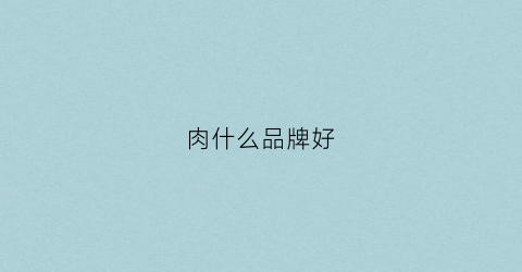 肉什么品牌好(午餐肉什么品牌好)