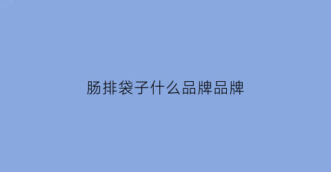 肠排袋子什么品牌品牌(结肠排泄袋)