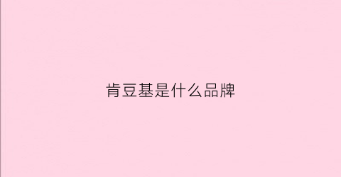 肯豆基是什么品牌(肯豆基实力)