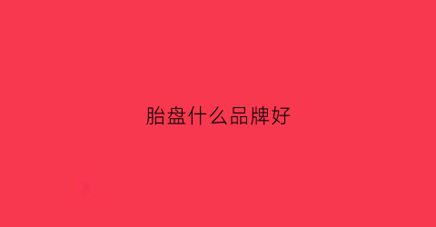 胎盘什么品牌好(胎盘什么品牌好一点)