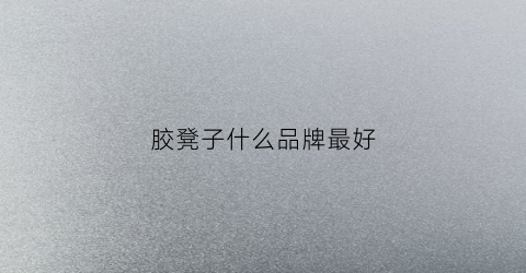 胶凳子什么品牌最好(胶凳价格)