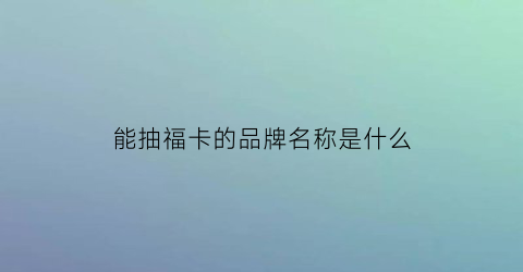 能抽福卡的品牌名称是什么(抽福卡福字)