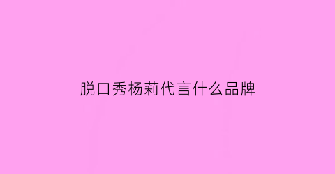 脱口秀杨莉代言什么品牌(杨莉脱口秀全集)