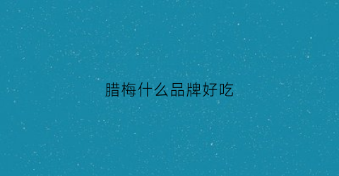腊梅什么品牌好吃(最好的腊梅品种排名)