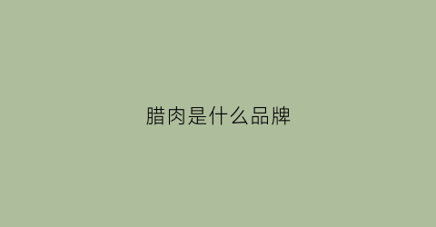 腊肉是什么品牌(腊肉是什么品牌的好)