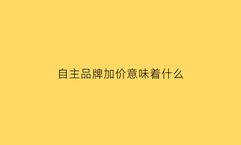 自主品牌加价意味着什么