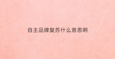 自主品牌复苏什么意思啊(自主品牌)