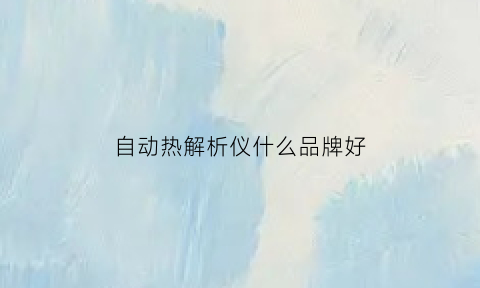 自动热解析仪什么品牌好(热解析仪操作视频)