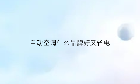 自动空调什么品牌好又省电(自动空调好吗)