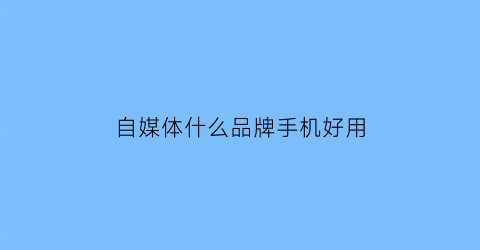 自媒体什么品牌手机好用