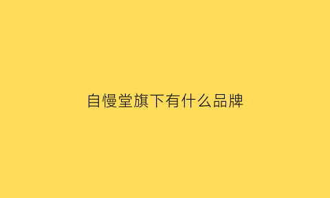 自慢堂旗下有什么品牌