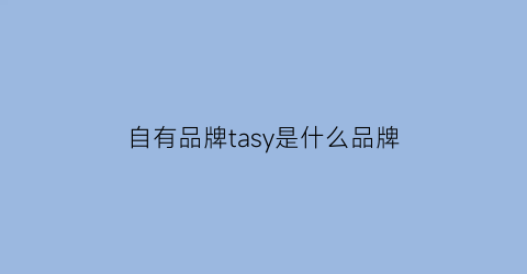 自有品牌tasy是什么品牌