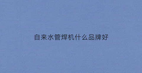 自来水管焊机什么品牌好