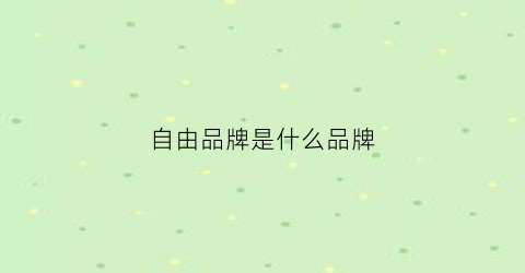 自由品牌是什么品牌(自由品牌英文怎么说)