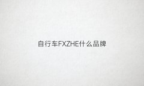 自行车FXZHE什么品牌