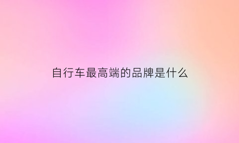 自行车最高端的品牌是什么