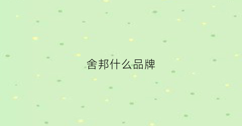 舍邦什么品牌(合肥舍邦人网络科技有限公司)