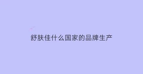 舒肤佳什么国家的品牌生产(舒肤佳哪个国家品牌)
