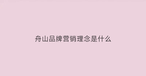 舟山品牌营销理念是什么(舟山主流广告)