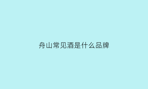 舟山常见酒是什么品牌