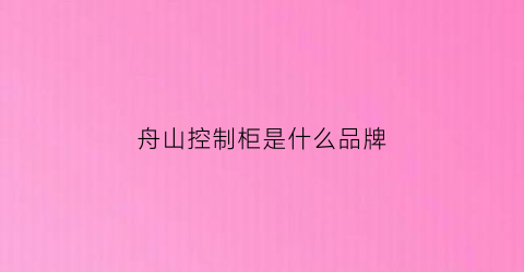 舟山控制柜是什么品牌(舟山华控科技有限公司)