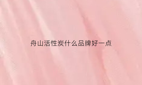 舟山活性炭什么品牌好一点