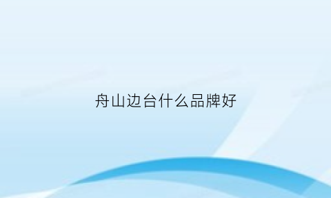 舟山边台什么品牌好