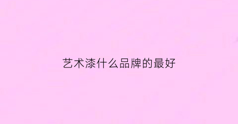 艺术漆什么品牌的最好(艺术漆品牌推荐)
