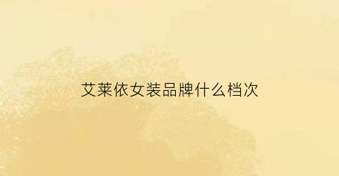 艾莱依女装品牌什么档次(艾莱依店里的女装是什么品牌)