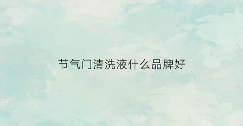 节气门清洗液什么品牌好(节气门清洗液什么品牌好一点)