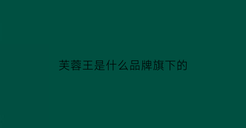 芙蓉王是什么品牌旗下的(芙蓉王是哪个公司生产的)