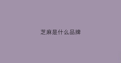 芝麻是什么品牌(芝麻厂家)