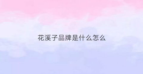 花溪子品牌是什么怎么(花溪子创始人)