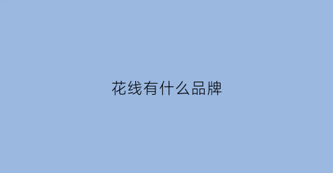 花线有什么品牌(花线什么品牌好)