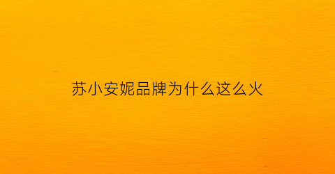 苏小安妮品牌为什么这么火(苏小安妮品牌创始人叫什么名字)