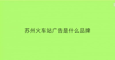 苏州火车站广告是什么品牌(苏州火车站广场雕塑是谁)