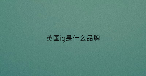 英国ig是什么品牌(英国ig是什么品牌衣服)